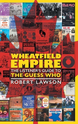 Wheatfield Empire: The Listener's Guide to The Guess Who - Robert Lawson