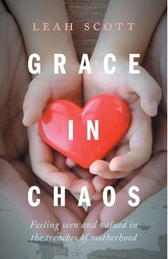 Grace in Chaos: Feeling Seen and Valued in the Trenches of Motherhood - Leah Scott
