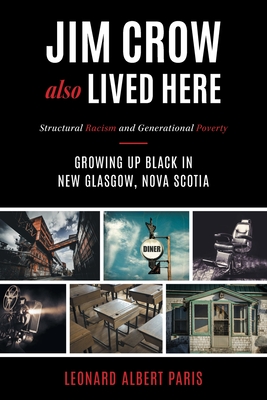 Jim Crow Also Lived Here: Structural Racism And Generational Poverty - Growing Up Black in New Glasgow, Nova Scotia - Leonard Albert Paris