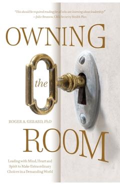 Poza produsului Owning the Room: Leading with Mind, Heart and Spirit to Make Extraordinary Choices in a Demanding World - Roger A. Gerard
