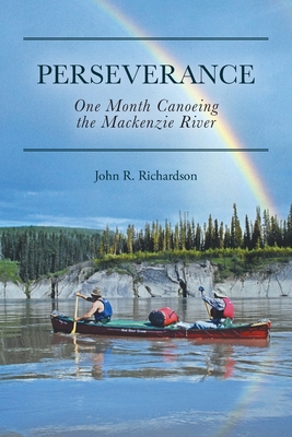 Perseverance: One Month Canoeing the Mackenzie River - John R. Richardson