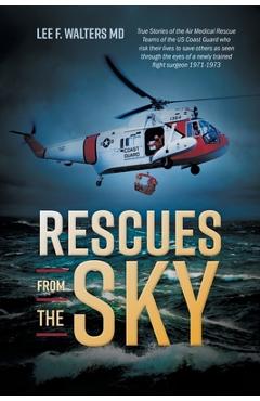 Poza produsului Rescues from the Sky: True Stories of the Air Medical Rescue Teams of the US Coast Guard who risk their lives to save others as seen through - Lee F. Walters