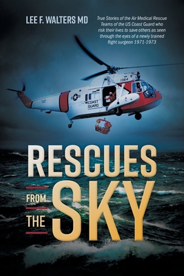 Rescues from the Sky: True Stories of the Air Medical Rescue Teams of the US Coast Guard who risk their lives to save others as seen through - Lee F. Walters