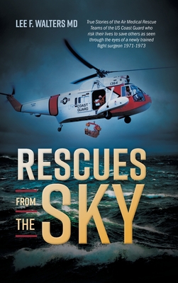 Rescues from the Sky: True Stories of the Air Medical Rescue Teams of the US Coast Guard who risk their lives to save others as seen through - Lee F. Walters