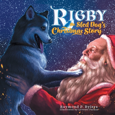 Rigby the Sled Dog's Christmas Story - Raymond P. Byiers