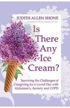 Coperta cărții 'Is There Any Ice Cream?: Surviving the Challenges of Caregiving for a Loved One with Alzheimer's, Anxiety, and COPD -'