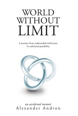 World Without Limit: A Journey from Unbounded Misfortune to Unlimited Possibility - Alexander Andron
