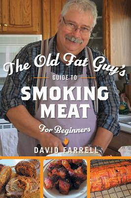 The Old Fat Guy's Guide to Smoking Meat for Beginners - David Farrell