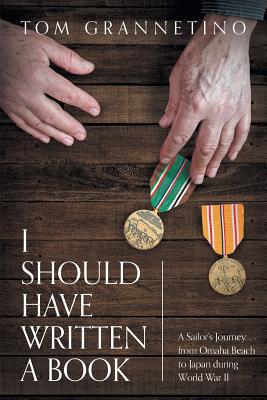 I Should Have Written A Book: A Sailor's Journey from Omaha Beach to Japan during World War II - Tom Grannetino