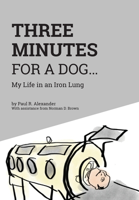 Three Minutes for a Dog: My Life in an Iron Lung - Paul R. Alexander