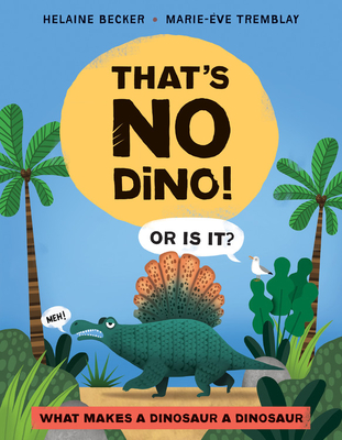 That's No Dino!: Or Is It? What Makes a Dinosaur a Dinosaur - Helaine Becker