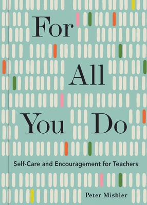 For All You Do: Self-Care and Encouragement for Teachers - Peter Mishler