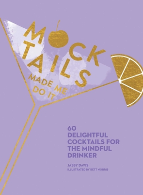 Mocktails Made Me Do It: 60 Delightful Cocktails for the Mindful Drinker - Jassy Davis