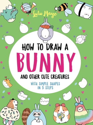 How to Draw a Bunny and Other Cute Creatures with Simple Shapes in 5 Steps - Lulu Mayo
