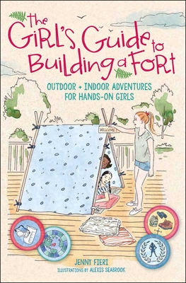 The Girl's Guide to Building a Fort: Outdoor + Indoor Adventures for Hands-On Girls - Jenny Fieri
