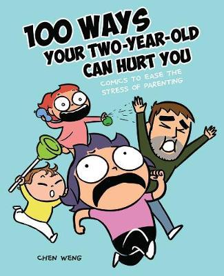 100 Ways Your Two-Year-Old Can Hurt You: Comics to Ease the Stress of Parenting - Chen Weng