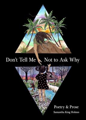 Don't Tell Me Not to Ask Why: Poetry & Prose - Samantha King Holmes