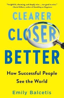 Clearer, Closer, Better: How Successful People See the World - Emily Balcetis