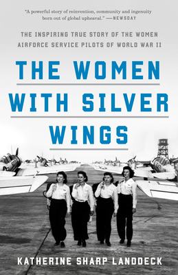 The Women with Silver Wings: The Inspiring True Story of the Women Airforce Service Pilots of World War II - Katherine Sharp Landdeck
