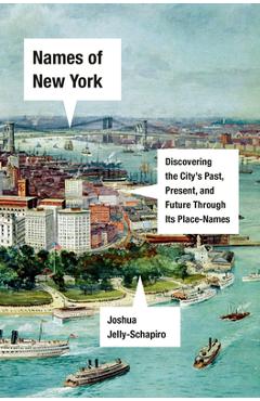 Names of New York: Discovering the City's Past, Present, and Future Through Its Place-Names - Joshua Jelly-schapiro