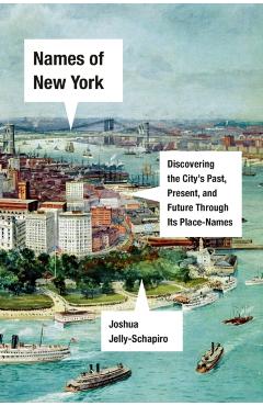 Names of New York: Discovering the City's Past, Present, and Future Through Its Place-Names - Joshua Jelly-schapiro