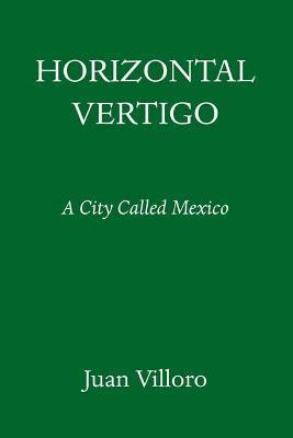 Horizontal Vertigo: A City Called Mexico - Juan Villoro