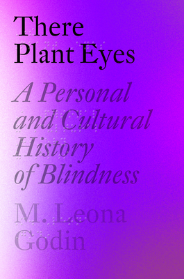 There Plant Eyes: A Personal and Cultural History of Blindness - M. Leona Godin