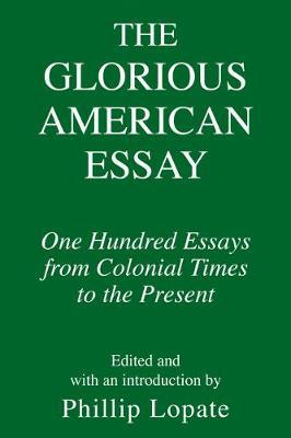 The Glorious American Essay: One Hundred Essays from Colonial Times to the Present - Phillip Lopate