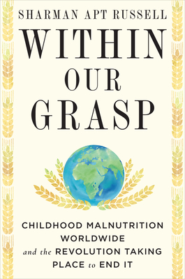 Within Our Grasp: Childhood Malnutrition Worldwide and the Revolution Taking Place to End It - Sharman Apt Russell