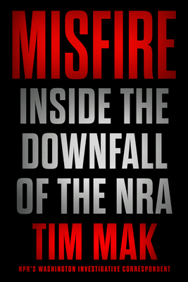 Misfire: Inside the Downfall of the Nra - Tim Mak