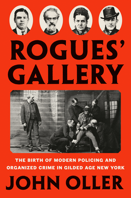 Rogues' Gallery: The Birth of Modern Policing and Organized Crime in Gilded Age New York - John Oller