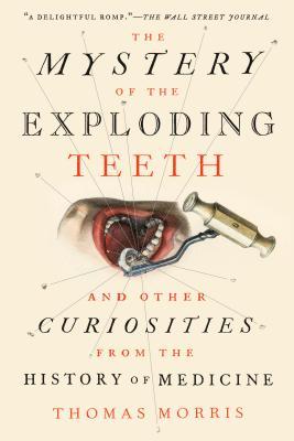 The Mystery of the Exploding Teeth: And Other Curiosities from the History of Medicine - Thomas Morris