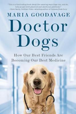 Doctor Dogs: How Our Best Friends Are Becoming Our Best Medicine - Maria Goodavage