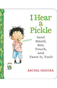 I Hear a Pickle: And Smell, See, Touch, & Taste It, Too! - Rachel Isadora