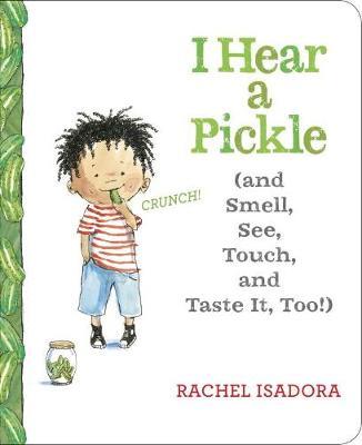 I Hear a Pickle: And Smell, See, Touch, & Taste It, Too! - Rachel Isadora