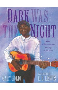 Poza produsului Dark Was the Night: Blind Willie Johnson's Journey to the Stars - Gary Golio