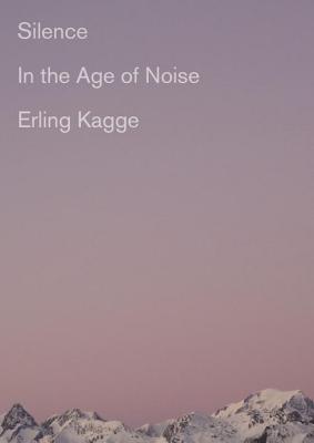 Silence: In the Age of Noise - Erling Kagge