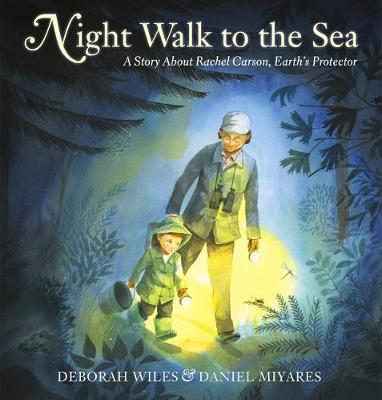 Night Walk to the Sea: A Story about Rachel Carson, Earth's Protector - Deborah Wiles
