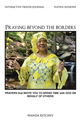 Praying Beyond the Borders: Prayers That Invite You to Spend Time with God on Behalf of Others - Wanda Ritchey