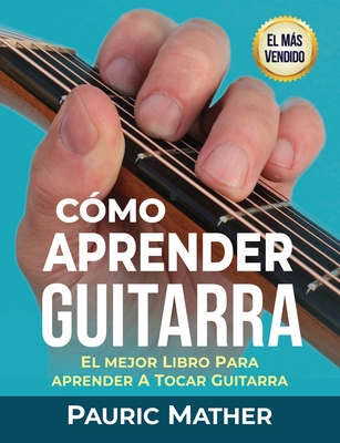 C�mo Aprender Guitarra: El Mejor Libro Para Aprender A Tocar Guitarra - Pauric Mather