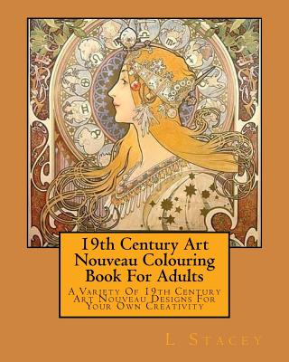 19th Century Art Nouveau Colouring Book For Adults: A Variety Of 19th Century Art Nouveau Designs For Your Own Creativity - L. Stacey