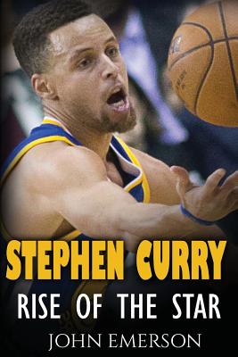 Stephen Curry: Rise of the Star. The inspiring and interesting life story from a struggling young boy to become the legend. Life of S - John Emerson