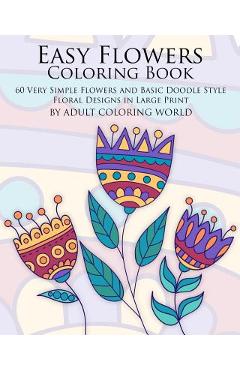 Coperta cărții 'Easy Flowers Coloring Book: 60 Very Simple Flowers and Basic Doodle Style Floral Designs in Large Print - Adult'