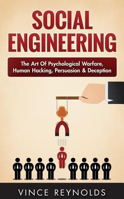 Social Engineering: The Art of Psychological Warfare, Human Hacking, Persuasion, and Deception - Vince Reynolds