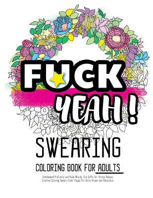 Fck Yeah: Swearing Coloring Book for Adults: Unhallowed Profanity and Rude Words: Fun Gifts for Stress Relieve: Creative Cursing - Swearing Coloring Book For Adults