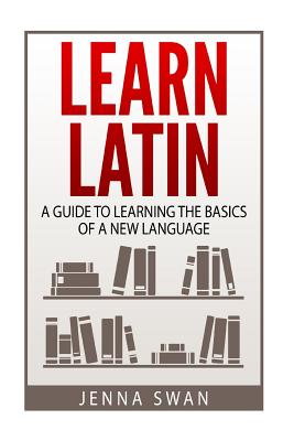 Learn Latin: A Guide to Learning the Basics of a New Language - Jenna Swan