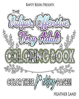 The Vulgar Offensive Very Adult Coloring Book: For Mature Audiences - Heather Land