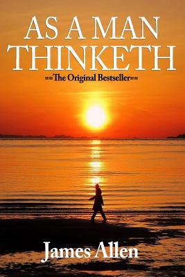 As a Man Thinketh: You Are Literally What You Think - James Allen