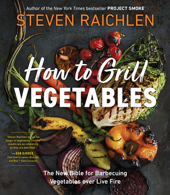 How to Grill Vegetables: The New Bible for Barbecuing Vegetables Over Live Fire - Steven Raichlen