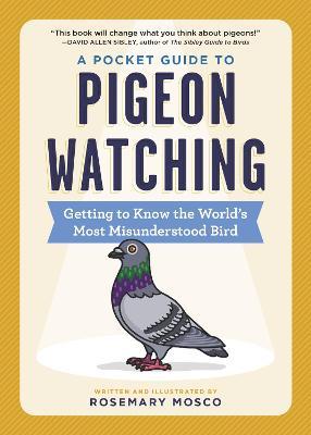 A Pocket Guide to Pigeon Watching: Getting to Know the World's Most Misunderstood Bird - Rosemary Mosco